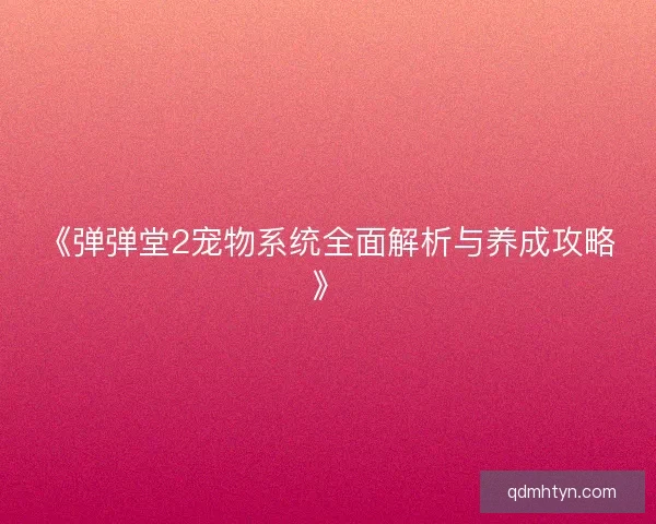 《弹弹堂2宠物系统全面解析与养成攻略》